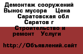 Демонтаж сооружений. Вынос мусора. › Цена ­ 100 - Саратовская обл., Саратов г. Строительство и ремонт » Услуги   